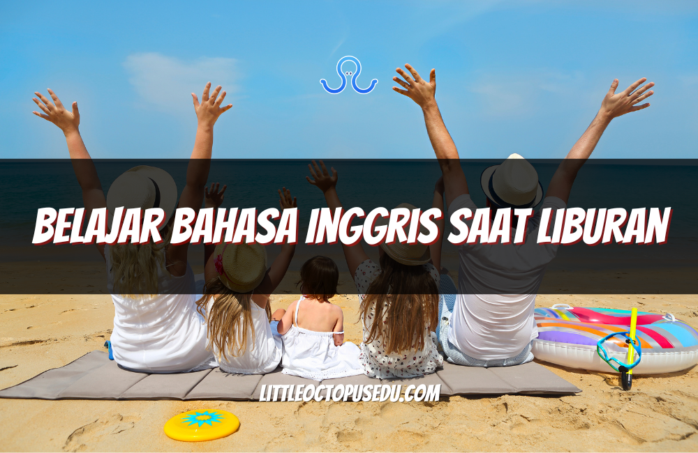 Belajar Bahasa Inggris Saat Liburan: Cara Seru dan Efektif Tingkatkan Kemampuan Anak